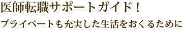 医師転職サポートガイド！プライベートも充実した生活をおくるために。医師求人精神科、医師バイト